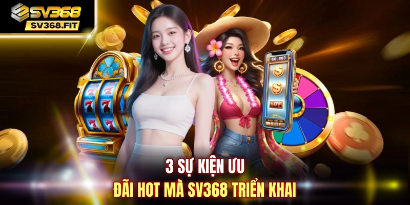 3 sự kiện ưu đãi hot mà SV368 triển khai