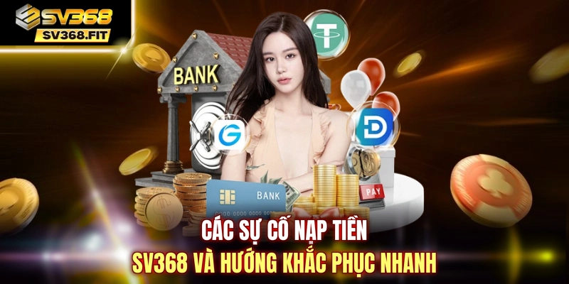 Các sự cố nạp tiền SV368 và hướng khắc phục nhanh