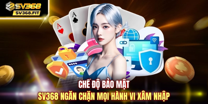 Chế độ bảo mật SV368 ngăn chặn mọi hành vi xâm nhập