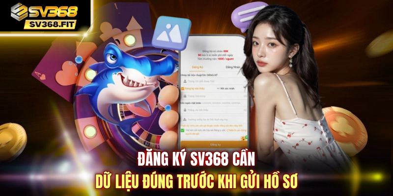 Đăng ký SV368 cần dữ liệu đúng trước khi gửi hồ sơ