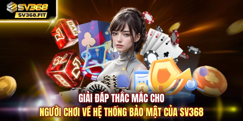 Giải đáp thắc mắc cho người chơi về hệ thống bảo mật của SV368