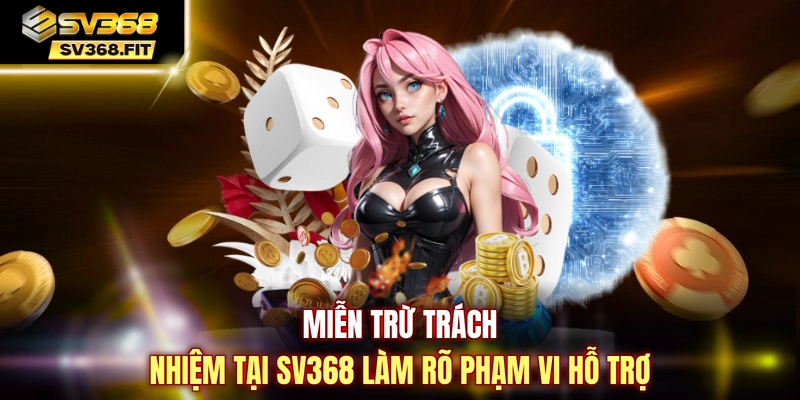 Miễn trừ trách nhiệm tại SV368 làm rõ phạm vi hỗ trợ