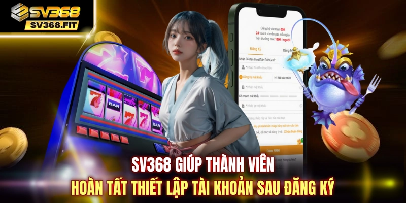 SV368 giúp thành viên hoàn tất thiết lập tài khoản sau đăng ký