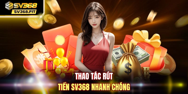 Thao tác rút tiền SV368 nhanh chóng